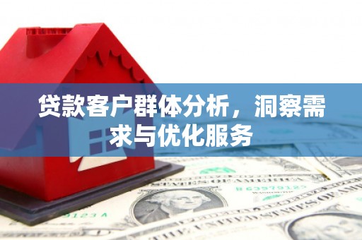 资溪贷款客户群体分析，洞察需求与优化服务