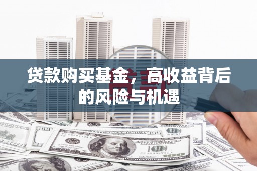 资溪贷款购买基金，高收益背后的风险与机遇